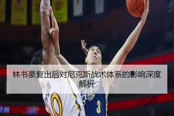 林书豪复出后对尼克斯战术体系的影响深度解析