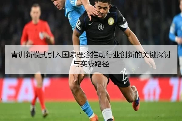 青训新模式引入国际理念推动行业创新的关键探讨与实践路径